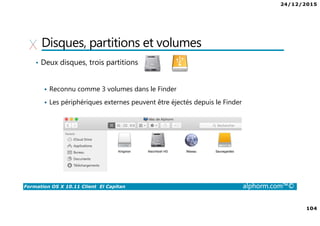 24/12/2015
104
Formation OS X 10.11 Client El Capitan alphorm.com™©
Disques, partitions et volumes
• Deux disques, trois partitions
Reconnu comme 3 volumes dans le Finder
Les périphériques externes peuvent être éjectés depuis le Finder
 