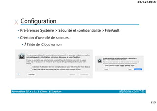 24/12/2015
7
Formation OS X 10.11 Client El Capitan alphorm.com™©
Certification
• Ce cours peut vous aider à passer la certification ACSP
Trouver un centre de formation : http://training.apple.com
• Acheter le livre pour préparer la certification :
http://www.peachpit.com/search/index.aspx?query=OS+X
 