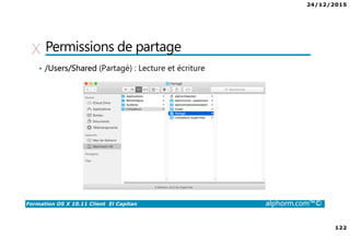 24/12/2015
122
Formation OS X 10.11 Client El Capitan alphorm.com™©
Permissions de partage
• /Users/Shared (Partagé) : Lecture et écriture
 