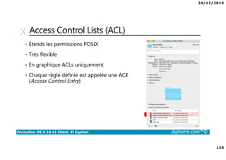 24/12/2015
8
Formation OS X 10.11 Client El Capitan alphorm.com™©
Environnement de cours
• Matériel
Un ordinateur de type Mac
• Processeur : double cœur
• Mémoire : 8 Go
• Disque dur : fusion drive ou idéalement type SSD / flash
 