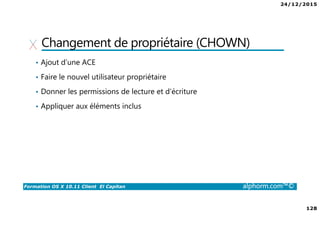 24/12/2015
8
Formation OS X 10.11 Client El Capitan alphorm.com™©
Environnement de cours
• Matériel
Un ordinateur de type Mac
• Processeur : double cœur
• Mémoire : 8 Go
• Disque dur : fusion drive ou idéalement type SSD / flash
 