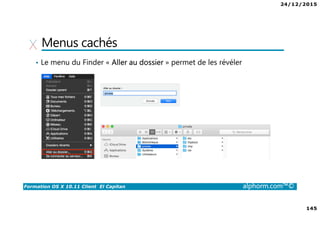 24/12/2015
145
Formation OS X 10.11 Client El Capitan alphorm.com™©
Menus cachés
• Le menu du Finder « Aller au dossier » permet de les révéler
 