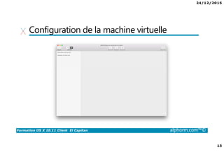 24/12/2015
15
Formation OS X 10.11 Client El Capitan alphorm.com™©
Configuration de la machine virtuelle
 