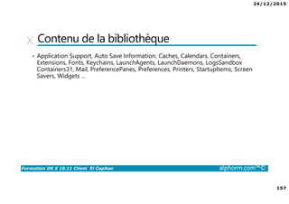 24/12/2015
9
Formation OS X 10.11 Client El Capitan alphorm.com™©
Environnement de cours
• Logiciel de virtualisation
VMware Fusion 8 :
http://store.vmware.com/DRHM/store?Action=DisplayProductDetailsPage&Si
teID=vmwde&Locale=fr_FR&productID=323416600
Parallels Desktop 11 : http://www.parallels.com/fr/products/desktop/
 