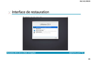24/12/2015
16
Formation OS X 10.11 Client El Capitan alphorm.com™©
Interface de restauration
 