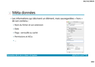 24/12/2015
9
Formation OS X 10.11 Client El Capitan alphorm.com™©
Environnement de cours
• Logiciel de virtualisation
VMware Fusion 8 :
http://store.vmware.com/DRHM/store?Action=DisplayProductDetailsPage&Si
teID=vmwde&Locale=fr_FR&productID=323416600
Parallels Desktop 11 : http://www.parallels.com/fr/products/desktop/
 