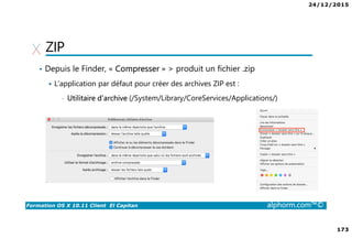 24/12/2015
173
Formation OS X 10.11 Client El Capitan alphorm.com™©
ZIP
• Depuis le Finder, « Compresser » > produit un fichier .zip
L’application par défaut pour créer des archives ZIP est :
• Utilitaire d’archive (/System/Library/CoreServices/Applications/)
 