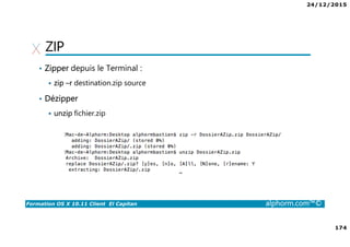 24/12/2015
174
Formation OS X 10.11 Client El Capitan alphorm.com™©
ZIP
• Zipper depuis le Terminal :
zip –r destination.zip source
• Dézipper
unzip fichier.zip
 