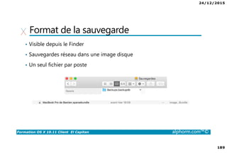 24/12/2015
189
Formation OS X 10.11 Client El Capitan alphorm.com™©
Format de la sauvegarde
• Visible depuis le Finder
• Sauvegardes réseau dans une image disque
• Un seul fichier par poste
 