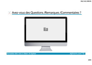 24/12/2015
194
Formation OS X 10.11 Client El Capitan alphorm.com™©
Avez-vous des Questions /Remarques /Commentaires ?
 