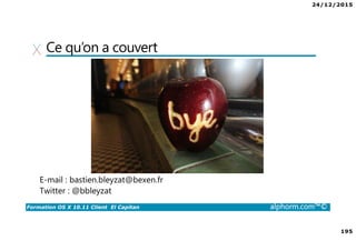 24/12/2015
195
Formation OS X 10.11 Client El Capitan alphorm.com™©
Ce qu’on a couvert
E-mail : bastien.bleyzat@bexen.fr
Twitter : @bbleyzat
 