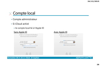 24/12/2015
28
Formation OS X 10.11 Client El Capitan alphorm.com™©
Compte local
• Compte administrateur
• Si iCloud activé
le compte local lié à l’Apple ID
Sans Apple ID Avec Apple ID
 