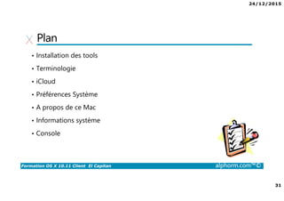 24/12/2015
31
Formation OS X 10.11 Client El Capitan alphorm.com™©
Plan
• Installation des tools
• Terminologie
• iCloud
• Préférences Système
• A propos de ce Mac
• Informations système
• Console
 
