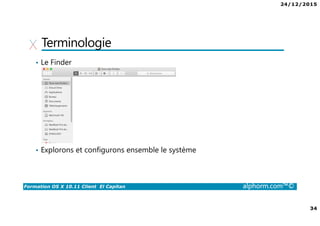 24/12/2015
34
Formation OS X 10.11 Client El Capitan alphorm.com™©
Terminologie
• Le Finder
• Explorons et configurons ensemble le système
 
