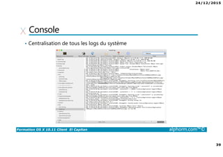 24/12/2015
39
Formation OS X 10.11 Client El Capitan alphorm.com™©
Console
• Centralisation de tous les logs du système
 