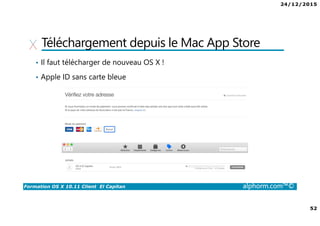 24/12/2015
52
Formation OS X 10.11 Client El Capitan alphorm.com™©
Téléchargement depuis le Mac App Store
• Il faut télécharger de nouveau OS X !
• Apple ID sans carte bleue
 