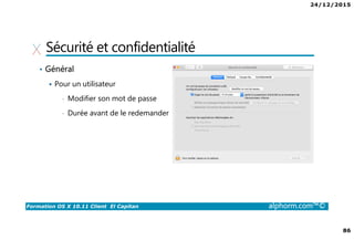 24/12/2015
86
Formation OS X 10.11 Client El Capitan alphorm.com™©
Sécurité et confidentialité
• Général
Pour un utilisateur
• Modifier son mot de passe
• Durée avant de le redemander
 