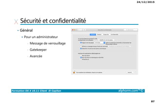 24/12/2015
87
Formation OS X 10.11 Client El Capitan alphorm.com™©
Sécurité et confidentialité
• Général
Pour un administrateur
• Message de verrouillage
• Gatekeeper
• Avancée
 