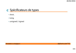 18/02/2016
121
Formation Le langage C alphorm.com™©
C Spécificateurs de types
• short,
• Long,
• unsigned / signed
 