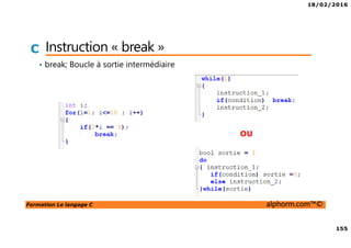 18/02/2016
155
Formation Le langage C alphorm.com™©
C Instruction « break »
• break; Boucle à sortie intermédiaire
OU
 