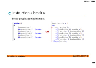 18/02/2016
156
Formation Le langage C alphorm.com™©
C Instruction « break »
• break; Boucle à sorties multiples
OU
 