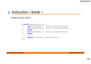 18/02/2016
157
Formation Le langage C alphorm.com™©
C Instruction « break »
• break; cas du switch
 