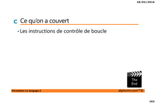 18/02/2016
162
Formation Le langage C alphorm.com™©
C Ce qu’on a couvert
•Les instructions de contrôle de boucle
 