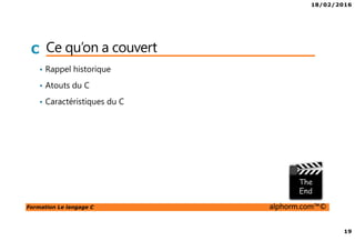 18/02/2016
19
Formation Le langage C alphorm.com™©
C Ce qu’on a couvert
• Rappel historique
• Atouts du C
• Caractéristiques du C
 