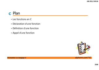 18/02/2016
258
Formation Le langage C alphorm.com™©
C Plan
• Les fonctions en C
• Déclaration d’une fonction
• Définition d’une fonction
• Appel d’une fonction
 