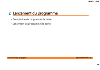 18/02/2016
28
Formation Le langage C alphorm.com™©
C Lancement du programme
• Compilation du programme de démo
• Lancement du programme de démo
 