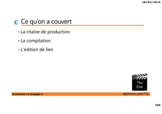18/02/2016
298
Formation Le langage C alphorm.com™©
C Ce qu’on a couvert
• La chaîne de production
• La compilation
• L’édition de lien
 