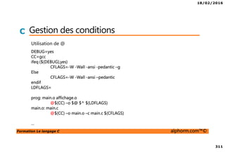 18/02/2016
32
Formation Le langage C alphorm.com™©
C Les éditeurs
• Utilité = écrire du code
• Les options attendues:
Code formaté lisible : coloration syntaxique
Fonctionnelle: auto-completion, repliage de code, indentation automatique,…
• vim / emacs / gedit / notepad++ / blocnote windows
 
