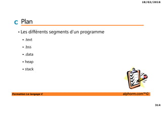 18/02/2016
314
Formation Le langage C alphorm.com™©
C Plan
• Les différents segments d’un programme
.text
.bss
.data
heap
stack
 