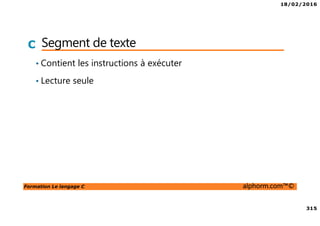 18/02/2016
315
Formation Le langage C alphorm.com™©
C Segment de texte
• Contient les instructions à exécuter
• Lecture seule
 