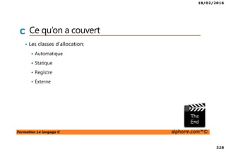 18/02/2016
328
Formation Le langage C alphorm.com™©
C Ce qu’on a couvert
• Les classes d’allocation:
Automatique
Statique
Registre
Externe
 