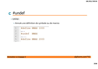 18/02/2016
338
Formation Le langage C alphorm.com™©
C #undef
• Utilité :
Annule une définition de symbole ou de macros
 