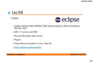 18/02/2016
4
Formation Le langage C alphorm.com™©
C Cursus Langage C sur Alphorm
Langage C ,
les fondamentaux
C, Avancé
Structures de
données sous C
C Linux/système
 