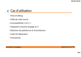 18/02/2016
37
Formation Le langage C alphorm.com™©
C Les IDE
• Netbeans
Créé par Sun en juin 2000
OpenSource
Licence CDDL et GPLv2
Plugins
Disponible sous Windows / Linux / Mac OS
https://netbeans.org/downloads/
 