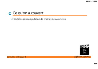18/02/2016
394
Formation Le langage C alphorm.com™©
C Ce qu’on a couvert
• Fonctions de manipulation de chaînes de caractères
 