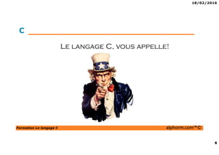 18/02/2016
8
Formation Le langage C alphorm.com™©
C
Le langage C, vous appelle!
 