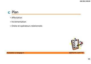 18/02/2016
95
Formation Le langage C alphorm.com™©
C Plan
• Affectation
• Incrémentation
• Ordre et opérateurs relationnels
 