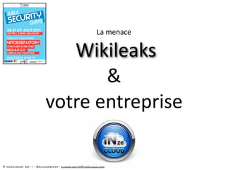 La menace

                            Wikileaks      


                                &
                         votre entreprise

© InzeCLOUD- 2011 - @ClaudeSuper - claude.super@inzecloud.com
 