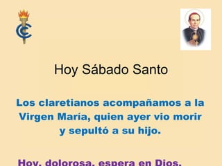 Hoy Sábado Santo Los claretianos acompañamos a la Virgen María, quien ayer vio morir y sepultó a su hijo. Hoy, dolorosa, espera en Dios. 