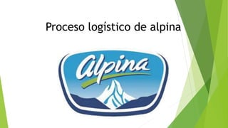 Proceso logístico de alpina 
 