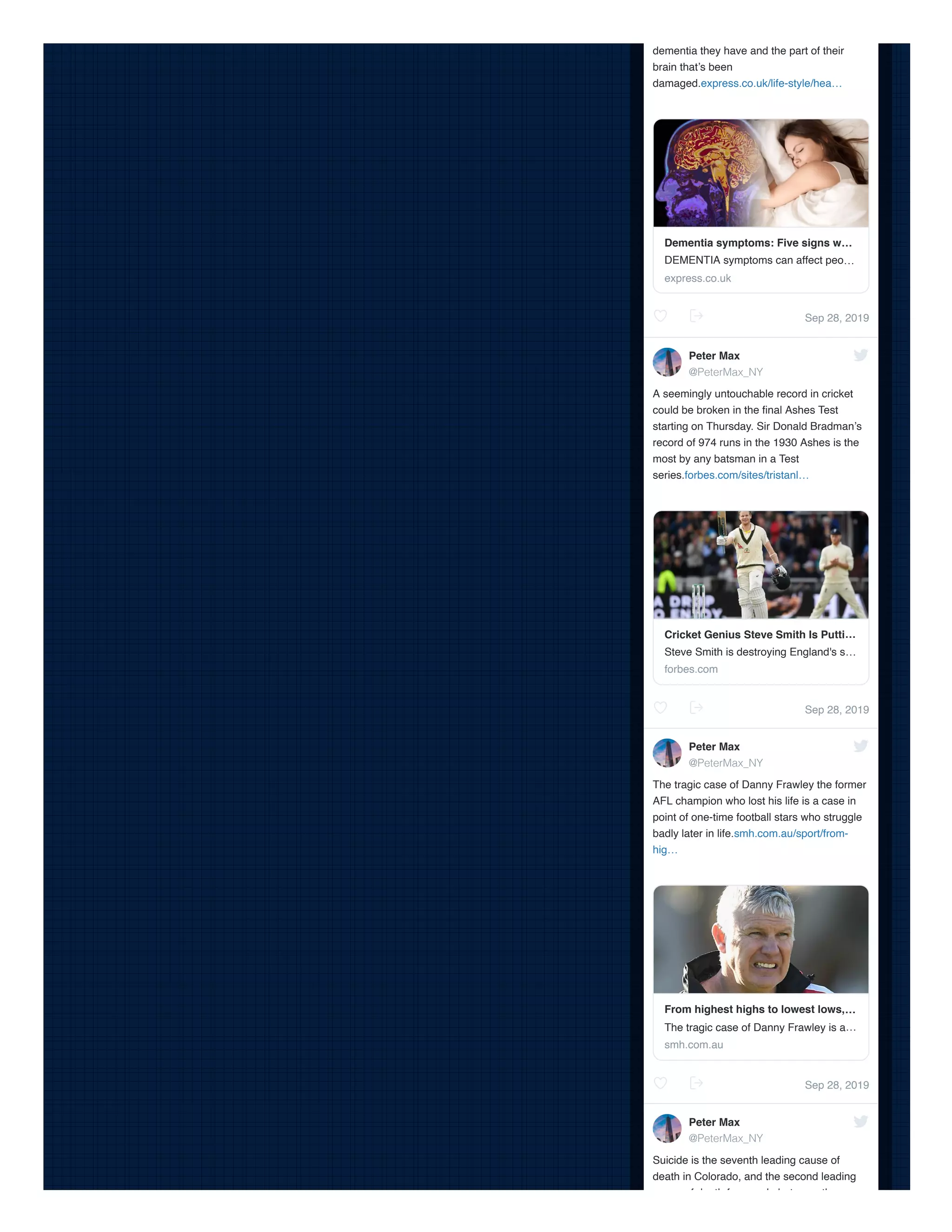 Sep 28, 2019
Sep 28, 2019
Sep 28, 2019
dementia they have and the part of their
brain that’s been
damaged.express.co.uk/life-style/hea…
A seemingly untouchable record in cricket
could be broken in the ﬁnal Ashes Test
starting on Thursday. Sir Donald Bradman’s
record of 974 runs in the 1930 Ashes is the
most by any batsman in a Test
series.forbes.com/sites/tristanl…
The tragic case of Danny Frawley the former
AFL champion who lost his life is a case in
point of one-time football stars who struggle
badly later in life.smh.com.au/sport/from-
hig…
Suicide is the seventh leading cause of
death in Colorado, and the second leading
f d th f l b t th
Dementia symptoms: Five signs w…
DEMENTIA symptoms can affect peo…
express.co.uk
Peter Max
@PeterMax_NY
Cricket Genius Steve Smith Is Putti…
Steve Smith is destroying England's s…
forbes.com
Peter Max
@PeterMax_NY
From highest highs to lowest lows,…
The tragic case of Danny Frawley is a…
smh.com.au
Peter Max
@PeterMax_NY
 