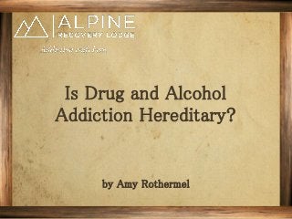 Is Drug and Alcohol
Addiction Hereditary?
by Amy Rothermel
 