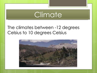 Climate
The climates between -12 degrees
Celsius to 10 degrees Celsius