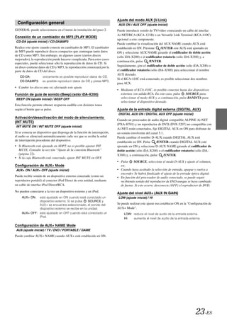 Ajuste del modo AUX (V-Link)
  Configuración general                                                    AUX ON / AUX OFF (ajuste inicial)
GENERAL puede seleccionarse en el menú de instalación del paso 2.          Puede introducir sonido de TV/vídeo conectando un cable de interfaz
                                                                           Ai-NET/RCA (KCA-121B) o un Versatile Link Terminal (KCA-410C)
Conexión de un cambiador de MP3 (PLAY MODE)
                                                                           opcional a este componente.
CD-DA (ajuste inicial) / CD-DA&MP3
                                                                           Puede cambiar la visualización del AUX NAME cuando AUX está
Realice este ajuste cuando conecte un cambiador de MP3. El cambiador       establecido en ON. Presione      /ENTER con AUX está ajustado en
de MP3 puede reproducir discos compactos que contengan tanto datos         ON y seleccione AUX NAME girando el codificador de doble acción
de CD como MP3. Sin embargo, en algunos casos (ciertos discos              (sólo iDA-X200) o el codificador rotatorio (sólo iDA-X300) y, a
mejorados), la reproducción puede hacerse complicada. Para estos casos
                                                                           continuación, pulse    /ENTER.
especiales, puede seleccionar sólo la reproducción de datos de CD. Si
un disco contiene datos de CD y MP3, la reproducción comenzará por la      Seguidamente, gire el codificador de doble acción (sólo iDA-X200) o
parte de datos de CD del disco.                                            el codificador rotatorio (sólo iDA-X300) para seleccionar el nombre
                                                                           AUX deseado.
   CD-DA:            únicamente es posible reproducir datos de CD.
                                                                           Si el KCA-410C está conectado, es posible seleccionar dos nombres
   CD-DA&MP3:        es posible reproducir datos de CD y pistas MP3.
                                                                           para AUX.
• Cambie los discos una vez efectuado este ajuste.
                                                                           • Mediante el KCA-410C, es posible conectar hasta dos dispositivos
Función de guía de sonido (Beep) (sólo iDA-X200)                             externos con salida RCA. En este caso, pulse   SOURCE para
BEEP ON (ajuste inicial) / BEEP OFF                                          seleccionar el modo AUX y, a continuación, pulse BAND/TA para
                                                                             seleccionar el dispositivo deseado.
Esta función permite obtener respuesta audible con distintos tonos
según el botón que se pulse.                                               Ajuste de la entrada digital externa (DIGITAL AUX)
                                                                           DIGITAL AUX ON / DIGITAL AUX OFF (ajuste inicial)
Activación/desactivación del modo de silenciamiento
                                                                           Cuando un procesador de audio digital compatible ALPINE Ai-NET
(INT MUTE)
                                                                           (PXA-H701) y un reproductor de DVD (DVE-5207) no compatible con
INT MUTE ON / INT MUTE OFF (ajuste inicial)
                                                                           Ai-NET están conectados, fije DIGITAL AUX en ON para disfrutar de
Si se conecta un dispositivo que disponga de la función de interrupción,   un sonido envolvente del canal 5.1.
el audio se silenciará automáticamente cada vez que se reciba la señal     Puede cambiar el nombre D-AUX cuando DIGITAL AUX está
de interrupción procedente del dispositivo.                                establecido en ON. Pulse     /ENTER cuando DIGITAL AUX esté
• Si Bluetooth está ajustado en ADPT, no es posible ajustar INT            ajustado en ON y seleccione D-AUX NAME girando el codificador de
  MUTE. Consulte la sección “Ajuste de la conexión Bluetooth”              doble acción (sólo iDA-X200) o el codificador rotatorio (sólo iDA-
  (página 22).                                                             X300) y, a continuación, pulse     /ENTER.
• Si la caja Bluetooth está conectado, ajuste INT MUTE en OFF.
                                                                           • Pulse     SOURCE, seleccione el modo D-AUX y ajuste el volumen,
Configuración de AUX+ Mode                                                   etc.
AUX+ ON / AUX+ OFF (ajuste inicial)                                        • Cuando haya acabado la selección de entrada, apague y vuelva a
                                                                             encender. Se habrá finalizado el ajuste de la entrada óptica digital.
Puede recibir sonido de un dispositivo externo conectado (como un          • En función del procesador de audio conectado, se puede seguir
reproductor portátil) al conector iPod Direct de esta unidad, mediante       recibiendo sonido del reproductor de DVD aunque se haya cambiado
un cable de interfaz iPod Direct/RCA.                                        de fuente. Si esto ocurre, desconecte (OFF) el reproductor de DVD.
No pueden conectarse a la vez un dispositivo externo y un iPod.
                                                                           Ajuste del nivel AUX+ (AUX IN GAIN)
     AUX+ ON:  está ajustado en ON cuando está conectado un                LOW (ajuste inicial) / HI
               dispositivo externo. Si se pulsa    SOURCE y
               AUX+ se encuentra seleccionado, el sonido del               Se puede realizar este ajuste tras establecer ON en la “Configuración de
               dispositivo externo se recibe en la unidad.                 AUX+ Mode”.
     AUX+ OFF: está ajustado en OFF cuando está conectado un                    LOW: reduce el nivel de audio de la entrada externa.
               iPod.
                                                                                HI:  aumenta el nivel de audio de la entrada externa.

Configuración de AUX+ NAME Mode
AUX (ajuste inicial) / TV / DVD / PORTABLE / GAME
Puede cambiar AUX+ NAME cuando AUX+ está establecido en ON.




                                                                                                                                       23-ES
 