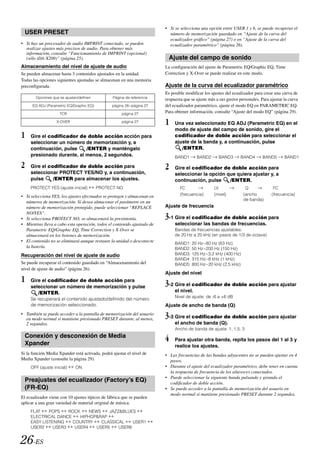 • Si se selecciona una opción entre USER 1 y 6, se puede recuperar el
  USER PRESET                                                              número de memorización guardado en “Ajuste de la curva del
                                                                           ecualizador gráfico” (página 27) o en “Ajuste de la curva del
• Si hay un procesador de audio IMPRINT conectado, se pueden               ecualizador paramétrico” (página 26).
  realizar ajustes más precisos de audio. Para obtener más
  información, consulte “Funcionamiento de IMPRINT (opcional)
  (sólo iDA-X200)” (página 25).                                            Ajuste del campo de sonido
Almacenamiento del nivel de ajuste de audio                              La configuración del ajuste de Parametric EQ/Graphic EQ, Time
Se pueden almacenar hasta 3 contenidos ajustados en la unidad.           Correction y X-Over se puede realizar en este modo.
Todas las opciones siguientes ajustadas se almacenan en una memoria
preconfigurada.                                                          Ajuste de la curva del ecualizador paramétrico
                                                                         Es posible modificar los ajustes del ecualizador para crear una curva de
       Opciones que se ajustan/definen           Página de referencia    respuesta que se ajuste más a sus gustos personales. Para ajustar la curva
      EQ ADJ (Parametric EQ/Graphic EQ)          página 26~página 27     del ecualizador paramétrico, ajuste el modo EQ en PARAMETRIC EQ.
                     TCR                              página 27
                                                                         Para obtener información, consulte “Ajuste del modo EQ” (página 29).

                   X-OVER                             página 27          1    Una vez seleccionado EQ ADJ (Parametric EQ) en el
                                                                              modo de ajuste del campo de sonido, gire el
1    Gire el codificador de doble acción acción para                          codificador de doble acción para seleccionar el
     seleccionar un número de memorización y, a                               ajuste de la banda y, a continuación, pulse
     continuación, pulse    /ENTER y manténgalo                                  /ENTER.
     presionado durante, al menos, 2 segundos.                                BAND1       BAND2       BAND3        BAND4       BAND5       BAND1

2    Gire el codificador de doble acción para                            2    Gire el codificador de doble acción para
     seleccionar PROTECT YES/NO y, a continuación,                            seleccionar la opción que quiera ajustar y, a
     pulse     /ENTER para almacenar los ajustes.                             continuación, pulse    /ENTER.
     PROTECT YES (ajuste inicial)         PROTECT NO                             FC                 LV               Q               FC
• Si selecciona YES, los ajustes efectuados se protegen y almacenan en           (frecuencia)       (nivel)         (ancho          (frecuencia)
                                                                                                                    de banda)
  números de memorización. Si desea almacenar el parámetro en un
  número de memorización protegido, puede seleccionar “REPLACE           Ajuste de frecuencia
  NO/YES”.
• Si selecciona PROTECT NO, se almacenará la presintonía.                3-1 Gire el codificador de doble acción para
• Mientras lleva a cabo esta operación, todos el contenido ajustado de        seleccionar las bandas de frecuencias.
  Parametric EQ/Graphic EQ, Time Correction y X-Over se                       Bandas de frecuencias ajustables:
  almacenará en los botones de memorización.                                  de 20 Hz a 20 kHz (en pasos de 1/3 de octava)
• El contenido no se eliminará aunque restaure la unidad o desconecte         BAND1: 20 Hz~80 Hz (63 Hz)
  la batería.                                                                 BAND2: 50 Hz~200 Hz (150 Hz)
Recuperación del nivel de ajuste de audio                                     BAND3: 125 Hz~3,2 kHz (400 Hz)
                                                                              BAND4: 315 Hz~8 kHz (1 kHz)
Se puede recuperar el contenido guardado en “Almacenamiento del               BAND5: 800 Hz~20 kHz (2,5 kHz)
nivel de ajuste de audio” (página 26).
                                                                         Ajuste del nivel
1    Gire el codificador de doble acción para
                                                                         3-2 Gire el codificador de doble acción para ajustar
     seleccionar un número de memorización y pulse
        /ENTER.                                                               el nivel.
                                                                              Nivel de ajuste: de -6 a +6 dB
     Se recuperará el contenido ajustado/definido del número
     de memorización seleccionado.                                       Ajuste de ancho de banda (Q)
• También se puede acceder a la pantalla de memorización del usuario
  en modo normal si mantiene presionado PRESET durante, al menos,        3-3 Gire el codificador de doble acción para ajustar
  2 segundos.                                                                 el ancho de banda (Q).
                                                                              Ancho de banda de ajuste: 1, 1,5, 3
  Conexión y desconexión de Media
  Xpander
                                                                         4    Para ajustar otra banda, repita los pasos del 1 al 3 y
                                                                              realice los ajustes.
Si la función Media Xpander está activada, podrá ajustar el nivel de     • Las frecuencias de las bandas adyacentes no se pueden ajustar en 4
Media Xpander (consulte la página 29).                                     pasos.
     OFF (ajuste inicial)    ON                                          • Durante el ajuste del ecualizador paramétrico, debe tener en cuenta
                                                                           la respuesta de frecuencia de los altavoces conectados.
                                                                         • Puede seleccionar la siguiente banda pulsando y girando el
  Preajustes del ecualizador (Factory’s EQ)                                codificador de doble acción.
  (FR-EQ)                                                                • Se puede acceder a la pantalla de memorización del usuario en
                                                                           modo normal si mantiene presionado PRESET durante 2 segundos.
El ecualizador viene con 10 ajustes típicos de fábrica que se pueden
aplicar a una gran variedad de material original de música.
     FLAT    POPS    ROCK    NEWS    JAZZ&BLUES
     ELECTRICAL DANCE    HIPHOP&RAP
     EASY LISTENING   COUNTRY     CLASSICAL    USER1
     USER2     USER3   USER4    USER5    USER6


26-ES
 