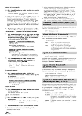 Ajuste de la inclinación                                                • Durante el ajuste del conmutador X-over, debe tener en cuenta la
                                                                          respuesta de frecuencia de los altavoces conectados.
3-3 Gire el codificador de doble acción para ajustar                    • Acerca del sistema de 2.2 canales (3WAY)/4.2 canales (FRONT/
     la inclinación.                                                      REAR/SUBW.) Puede cambiar al modo del sistema de 2.2 canales
     Inclinación de ajuste: FLAT*, 6 dB/oct., 12 dB/oct.,18 dB/oct.,      (3WAY)/4.2 canales (FRONT/REAR/SUBW.) mediante el interruptor
                            24 dB/oct.                                    de 2.2 canales (3WAY)/4.2 canales (FRONT/REAR/SUBW.) de la
                                                                          unidad PXA-H100. Para obtener más información, consulte el
* FLAT se puede ajustar para una inclinación HIGH solamente si la         Manual del propietario de la unidad PXA-H100.
  opción User está seleccionada en “Ajuste de la inclinación de
  respuesta del altavoz de gama alta (TW Setup)” (página 28).           • Se puede acceder a la pantalla de memorización del usuario en
  En función de las características de respuesta del altavoz, se debe     modo normal si mantiene presionado PRESET durante 2 segundos.
  tener cuidado al ajustar la inclinación de respuesta en FLAT: el
  altavoz podría averiarse. En esta unidad, aparece un mensaje si la      Activación y desactivación (ON/OFF) del
  inclinación de respuesta del altavoz de gama alta está ajustado en      subwoofer
  FLAT.
                                                                        Si el subwoofer está activado (ON), puede ajustar el nivel de salida del
4    Repita los pasos 1-3 para ajustar las otras bandas.                subwoofer (consulte la página 19).

Sistema de 4.2 canales (FRONT/REAR/SUBW.)                                    OFF      ON (Ajuste inicial)


1    Una vez seleccionado X-OVER en el modo de ajuste                     Ajuste del sistema de subwoofer
     del campo de sonido, gire el codificador de doble
                                                                        Si el subwoofer está conectado, puede seleccionar o bien SYS 1 o bien
     acción para seleccionar el ajuste de la banda y, a
                                                                        SYS 2 en función del efecto de subwoofer deseado.
     continuación, pulse    /ENTER.
                                                                             1 (ajuste inicial)    2
       Sistema de 4.2 canales (FRONT/REAR/SUBW.) /
       NORMAL (L=R)                                                          SYS 1:       el nivel del subwoofer cambia según la
                                                                                          configuración del volumen principal.
       Elementos de configuración:                                           SYS 2:       el nivel del subwoofer no coincide con la
           LOW (SUB-W) / MID (REAR) / HIGH (FRONT)                                        configuración del volumen principal. Por ejemplo,
                                                                                          con configuraciones de volumen bajo, el subwoofer
       Sistema de 4.2 canales (FRONT/REAR/SUBW.) /                                        se sigue oyendo.
       INDIVIDUAL (L/R)
       Elementos de configuración:                                        Ajuste de la fase del subwoofer
           LOW (SUB-W)-L / LOW (SUB-W)-R / MID (REAR)-L /
           MID (REAR)-R / HIGH (FRONT)-L / HIGH (FRONT)-R                    NORMAL (ajuste inicial)        REVERSE

2    Gire el codificador de doble acción para                           La fase de salida del subwoofer se puede cambiar entre SUBWOOFER
     seleccionar la opción que quiera ajustar y, a                      NORMAL (0°) o SUBWOOFER REVERSE (180°). Para ajustar el
     continuación, pulse    /ENTER.                                     nivel, gire el codificador de doble acción.

       FC           LV           SLP           FC
       (corte       (nivel)      (inclinación) (frecuencia)
                                                                          Ajuste del canal de subwoofer
        frecuencia)                                                       (SUBW CHANNEL)
                                                                        Se puede ajustar la salida del subwoofer en estéreo o monoaural. Es
Frecuencia de corte
                                                                        importante seleccionar la salida correcta para cada tipo de subwoofer.
3-1 Gire el codificador de doble acción para                                 STEREO (ajuste inicial)        MONO
     seleccionar la frecuencia de corte que desee (punto                     STEREO: salida estéreo de subwoofer (L/R)
     de crossover).                                                          MONO: salida monoaural de subwoofer
     Bandas de frecuencias ajustables:
                                                                          Ajuste de la inclinación de respuesta del
       Sistema de 4.2 canales (FRONT/REAR/SUBW.)
                                                                          altavoz de gama alta (TW Setup)
       Elementos de configuración:
           20 Hz~200 Hz                                                 En función de las características de respuesta del altavoz, se debe tener
                                                                        cuidado al ajustar la inclinación de respuesta del altavoz de gama alta en
Ajuste del nivel
                                                                        FLAT en el modo de 2.2 canales (3WAY) (consulte “Ajuste de la
3-2 Gire el codificador de doble acción para ajustar                    configuración de crossover (X-OVER)” en la página 27), ya que el
                                                                        altavoz podría averiarse.
     el nivel de salida.
     Nivel de salida de ajuste: de –12 a 0 dB.                               MAKER’S (ajuste inicial)       USER’S
Ajuste de la inclinación                                                     MAKER’S: como protección frente a posibles averías, no se
                                                                                      puede ajustar FLAT para la inclinación de respuesta
3-3 Gire el codificador de doble acción para ajustar                                  del altavoz de gama alta en el modo de 2.2 canales
                                                                                      (3WAY).
     la inclinación.
     Inclinación de ajuste: FLAT, 6 dB/oct., 12 dB/oct.,18 dB/oct.,          USER’S: sí se puede ajustar FLAT en el modo de 2.2 canales
                                                                                      (3WAY).
                            24 dB/oct.

4    Repita los pasos 1-3 para ajustar las otras bandas.
• Puede seleccionar la siguiente banda pulsando y girando el
  codificador de doble acción.


28-ES
 